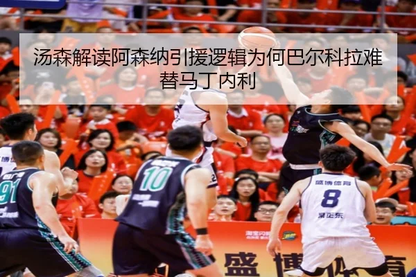 汤森解读阿森纳引援逻辑为何巴尔科拉难替马丁内利